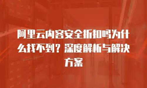 阿里云内容安全折扣吗为什么找不到？深度解析与解决方案