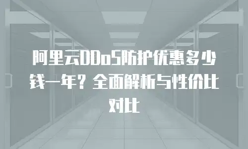 阿里云DDoS防护优惠多少钱一年？全面解析与性价比对比