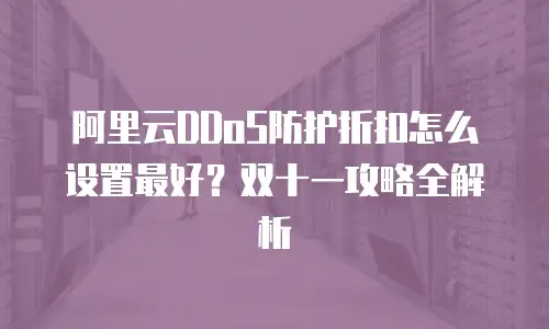 阿里云DDoS防护折扣怎么设置最好？双十一攻略全解析