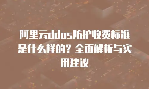阿里云ddos防护收费标准是什么样的？全面解析与实用建议