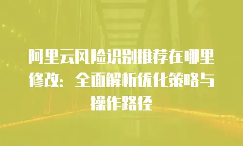 阿里云风险识别推荐在哪里修改：全面解析优化策略与操作路径