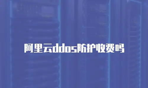 阿里云ddos防护收费吗
