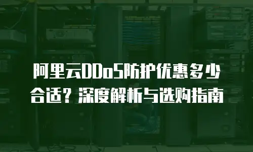 阿里云DDoS防护优惠多少合适？深度解析与选购指南