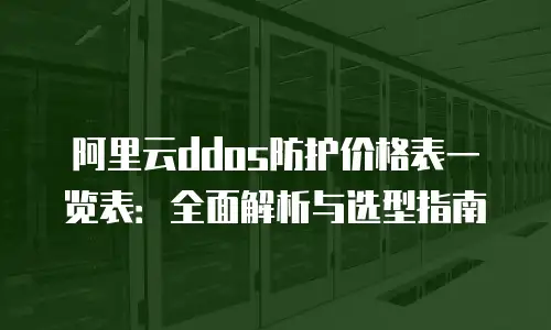 阿里云ddos防护价格表一览表：全面解析与选型指南