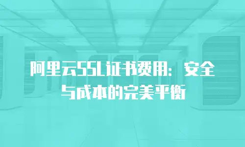 阿里云SSL证书费用：安全与成本的完美平衡