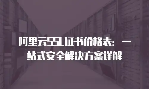 阿里云SSL证书价格表：一站式安全解决方案详解