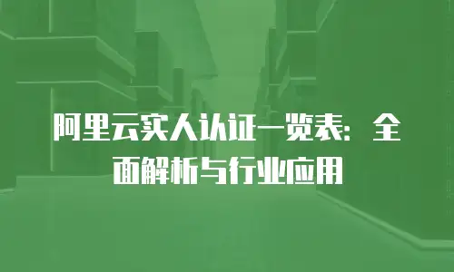 阿里云实人认证一览表：全面解析与行业应用