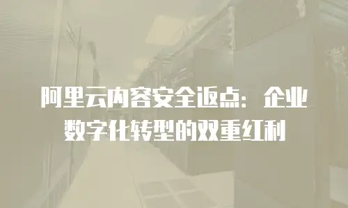 阿里云内容安全返点：企业数字化转型的双重红利