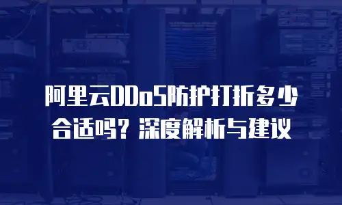 阿里云DDoS防护打折多少合适吗？深度解析与建议