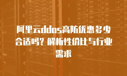阿里云ddos高防优惠多少合适吗？解析性价比与行业需求