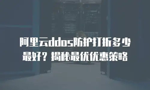 阿里云ddos防护打折多少最好？揭秘最优优惠策略