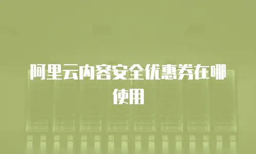 阿里云内容安全优惠券在哪使用