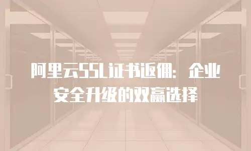 阿里云SSL证书返佣：企业安全升级的双赢选择