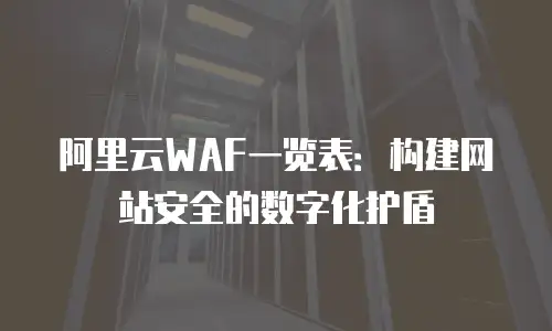 阿里云WAF一览表：构建网站安全的数字化护盾