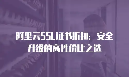 阿里云SSL证书折扣：安全升级的高性价比之选