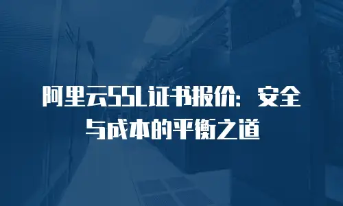 阿里云SSL证书报价：安全与成本的平衡之道