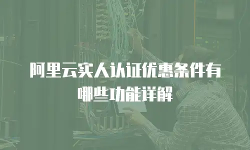 阿里云实人认证优惠条件有哪些功能详解