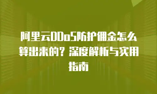 阿里云DDoS防护佣金怎么算出来的？深度解析与实用指南