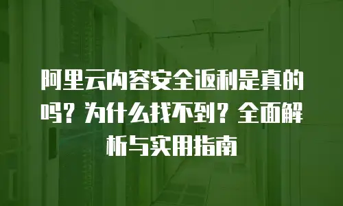 阿里云内容安全返利是真的吗？为什么找不到？全面解析与实用指南