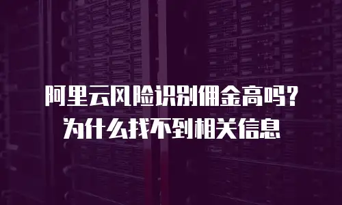 阿里云风险识别佣金高吗？为什么找不到相关信息