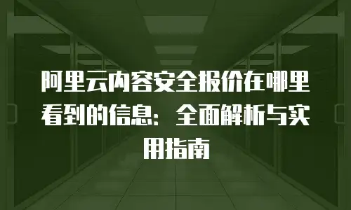 阿里云内容安全报价在哪里看到的信息：全面解析与实用指南