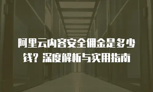 阿里云内容安全佣金是多少钱？深度解析与实用指南