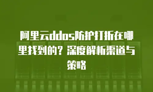阿里云ddos防护打折在哪里找到的？深度解析渠道与策略