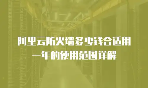 阿里云防火墙多少钱合适用一年的使用范围详解