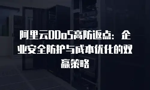 阿里云DDoS高防返点：企业安全防护与成本优化的双赢策略
