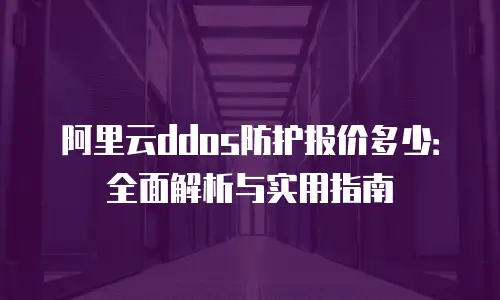 阿里云ddos防护报价多少：全面解析与实用指南