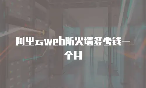 阿里云web防火墙多少钱一个月