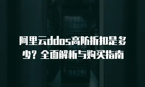 阿里云ddos高防折扣是多少？全面解析与购买指南