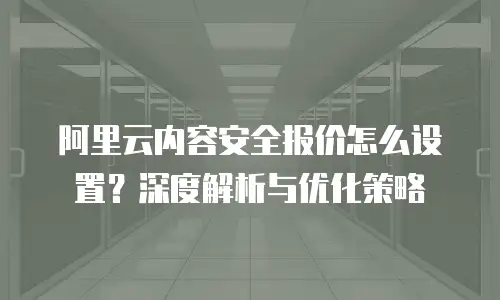 阿里云内容安全报价怎么设置？深度解析与优化策略