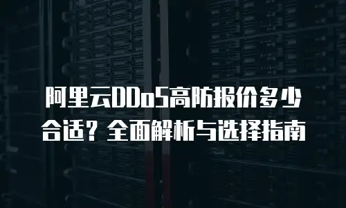 阿里云DDoS高防报价多少合适？全面解析与选择指南