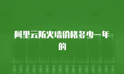 阿里云防火墙价格多少一年的