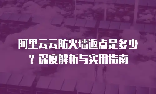 阿里云云防火墙返点是多少？深度解析与实用指南