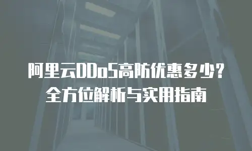 阿里云DDoS高防优惠多少？全方位解析与实用指南