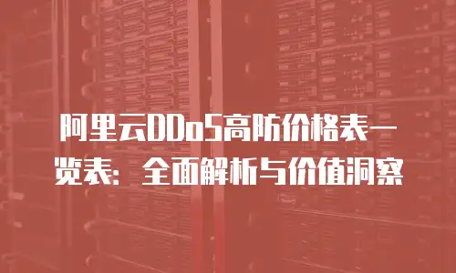 阿里云DDoS高防价格表一览表：全面解析与价值洞察