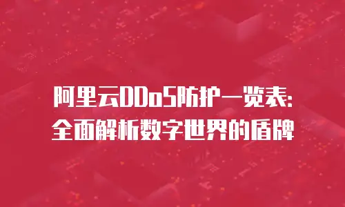 阿里云DDoS防护一览表：全面解析数字世界的盾牌