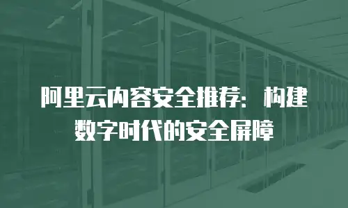 阿里云内容安全推荐：构建数字时代的安全屏障