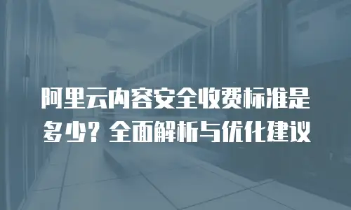 阿里云内容安全收费标准是多少？全面解析与优化建议