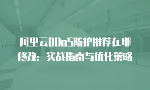 阿里云DDoS防护推荐在哪修改：实战指南与优化策略