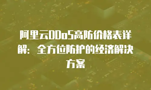 阿里云DDoS高防价格表详解：全方位防护的经济解决方案