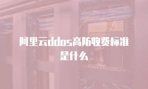 阿里云ddos高防收费标准是什么