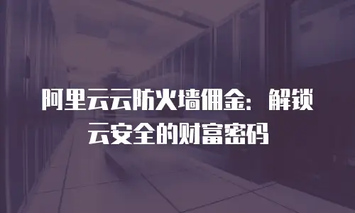 阿里云云防火墙佣金：解锁云安全的财富密码