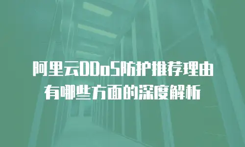阿里云DDoS防护推荐理由有哪些方面的深度解析
