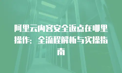 阿里云内容安全返点在哪里操作：全流程解析与实操指南