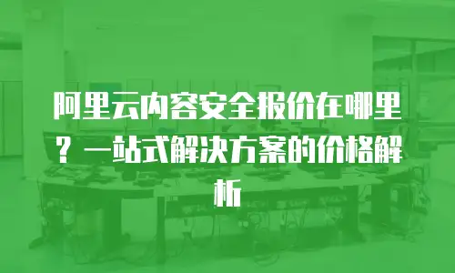 阿里云内容安全报价在哪里？一站式解决方案的价格解析