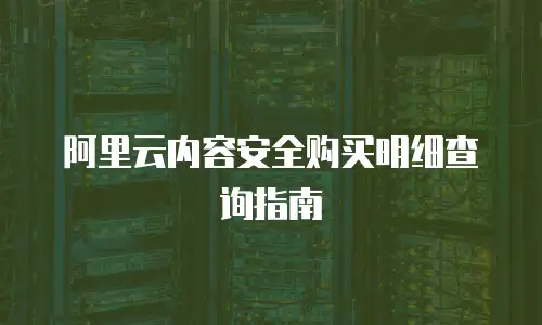 阿里云内容安全购买明细查询指南