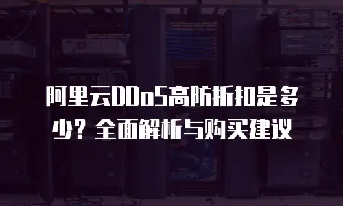 阿里云DDoS高防折扣是多少？全面解析与购买建议